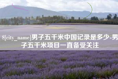 北海男子五千米中国记录是多少-男子五千米项目一直备受关注