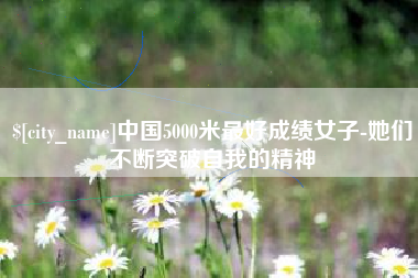 北海中国5000米最好成绩女子-她们不断突破自我的精神