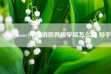 北海中国消防救援学院怎么样 知乎