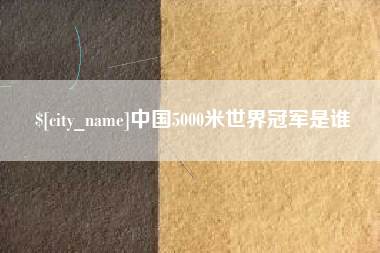北海中国5000米世界冠军是谁