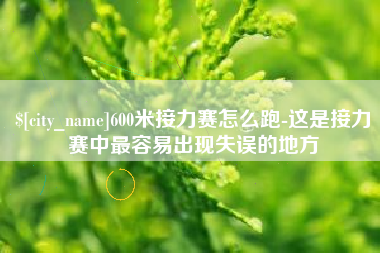 北海600米接力赛怎么跑-这是接力赛中最容易出现失误的地方