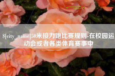 北海50米接力跑比赛规则-在校园运动会或者各类体育赛事中