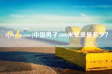 北海中国男子5000米纪录是多少？