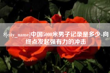 北海中国5000米男子记录是多少-向终点发起强有力的冲击