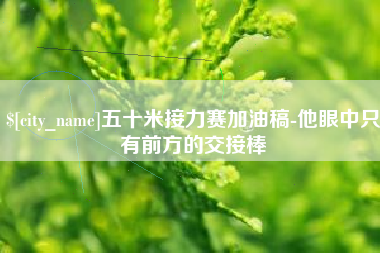 北海五十米接力赛加油稿-他眼中只有前方的交接棒