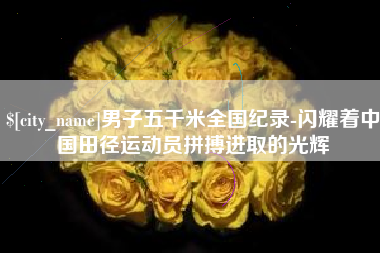 北海男子五千米全国纪录-闪耀着中国田径运动员拼搏进取的光辉
