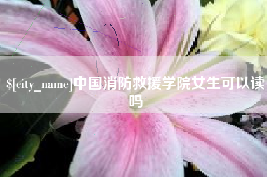 北海中国消防救援学院女生可以读吗