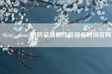 北海消防设施操作员报名时间官网