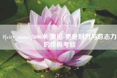 北海5000米 奥运-更是耐力与意志力的终极考验