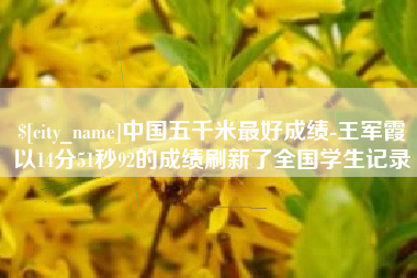 北海中国五千米最好成绩-王军霞以14分51秒92的成绩刷新了全国学生记录