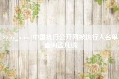 北海中国执行公开网被执行人名单查询孟凡鹏