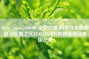 北海5000米 全国记录-同年在全国田径分区赛上又以25分56秒5再创该项目全国纪录