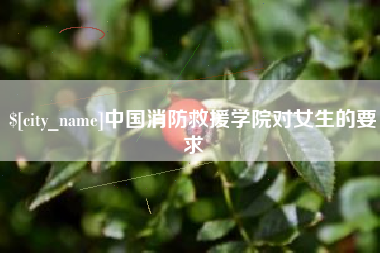北海中国消防救援学院对女生的要求