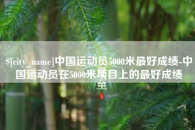 北海中国运动员5000米最好成绩-中国运动员在5000米项目上的最好成绩