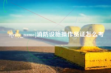 北海消防设施操作员证怎么考