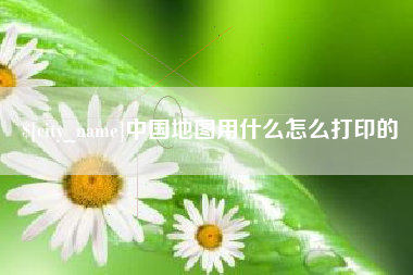 北海中国地图用什么怎么打印的