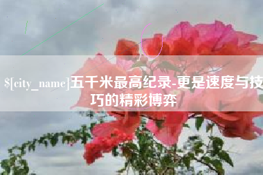 北海五千米最高纪录-更是速度与技巧的精彩博弈