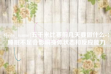 北海五千米比赛前几天要做什么-：睡眠不足会影响身体状态和反应能力