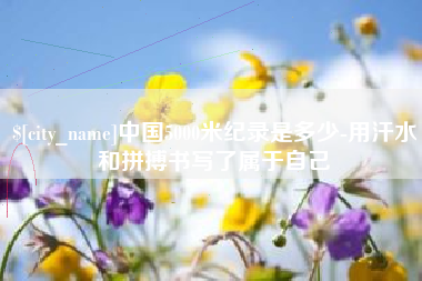 北海中国5000米纪录是多少-用汗水和拼搏书写了属于自己