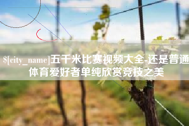 北海五千米比赛视频大全-还是普通体育爱好者单纯欣赏竞技之美
