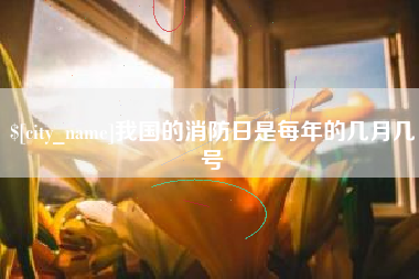 北海我国的消防日是每年的几月几号