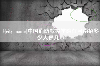 北海中国消防救援学院在河南招多少人是几本