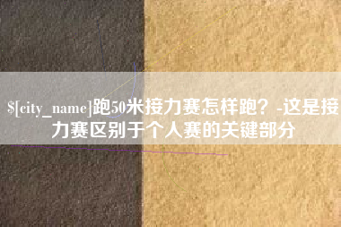 北海跑50米接力赛怎样跑？-这是接力赛区别于个人赛的关键部分