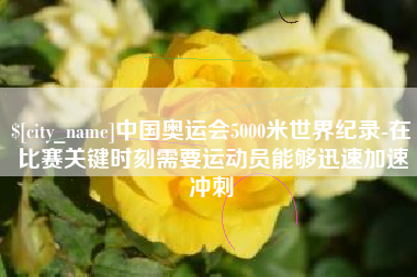 北海中国奥运会5000米世界纪录-在比赛关键时刻需要运动员能够迅速加速冲刺