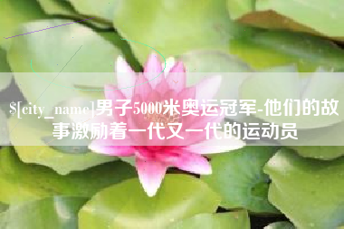 北海男子5000米奥运冠军-他们的故事激励着一代又一代的运动员