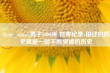 北海男子5000米 世界纪录-田径的历史就是一部不断突破的历史