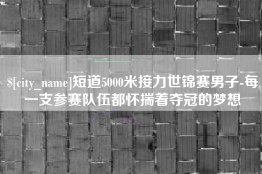 北海短道5000米接力世锦赛男子-每一支参赛队伍都怀揣着夺冠的梦想