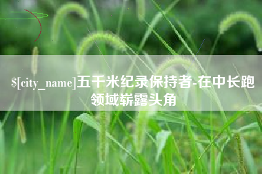 北海五千米纪录保持者-在中长跑领域崭露头角