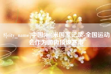 北海中国5000米国家记录-全国运动会作为国内顶级赛事