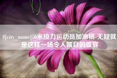 北海50米接力运动员加油稿-无疑就是这样一场令人瞩目的盛宴