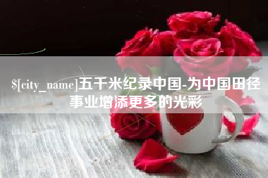 北海五千米纪录中国-为中国田径事业增添更多的光彩