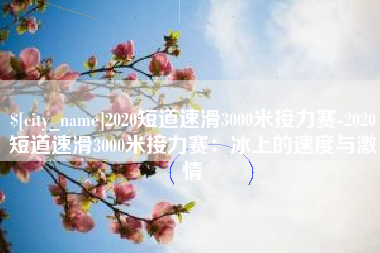 北海2020短道速滑3000米接力赛-2020短道速滑3000米接力赛：冰上的速度与激情