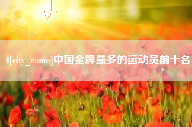 北海中国金牌最多的运动员前十名