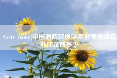 北海中国消防救援学院报考分数线浙江录取多少